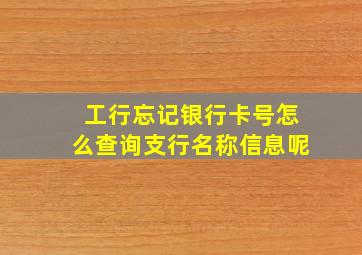 工行忘记银行卡号怎么查询支行名称信息呢