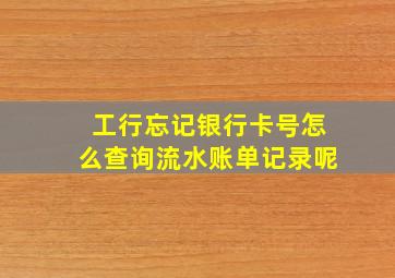 工行忘记银行卡号怎么查询流水账单记录呢