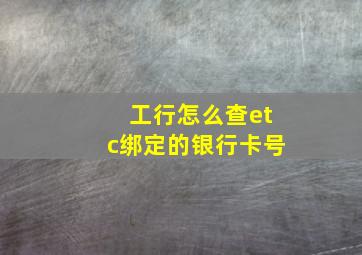 工行怎么查etc绑定的银行卡号