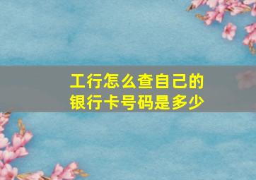 工行怎么查自己的银行卡号码是多少