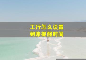 工行怎么设置到账提醒时间