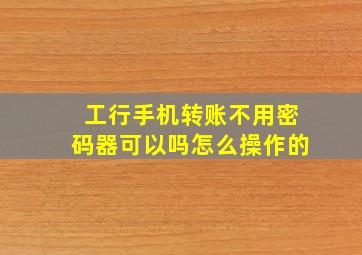 工行手机转账不用密码器可以吗怎么操作的