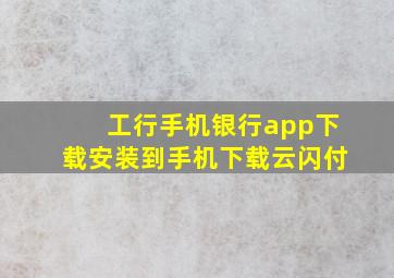 工行手机银行app下载安装到手机下载云闪付