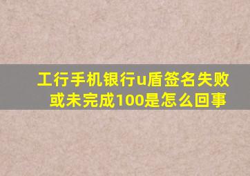 工行手机银行u盾签名失败或未完成100是怎么回事