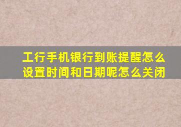 工行手机银行到账提醒怎么设置时间和日期呢怎么关闭