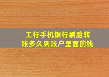 工行手机银行刷脸转账多久到账户里面的钱