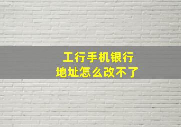 工行手机银行地址怎么改不了