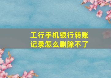 工行手机银行转账记录怎么删除不了