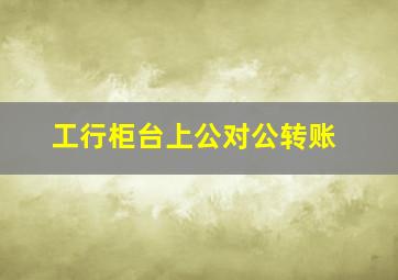 工行柜台上公对公转账