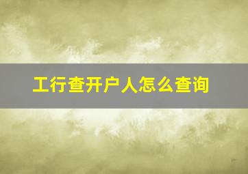 工行查开户人怎么查询