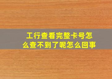 工行查看完整卡号怎么查不到了呢怎么回事