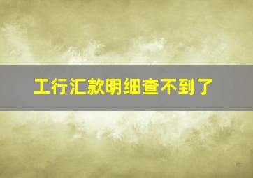 工行汇款明细查不到了