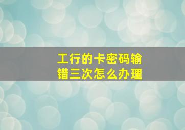 工行的卡密码输错三次怎么办理