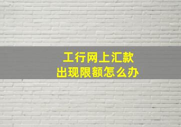 工行网上汇款出现限额怎么办