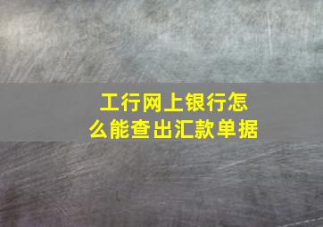 工行网上银行怎么能查出汇款单据