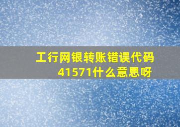 工行网银转账错误代码41571什么意思呀