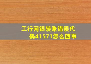 工行网银转账错误代码41571怎么回事