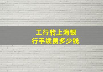 工行转上海银行手续费多少钱