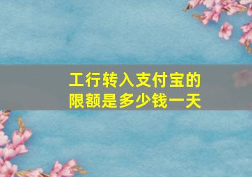 工行转入支付宝的限额是多少钱一天