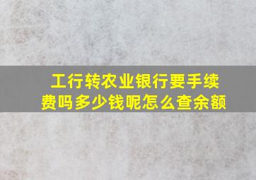 工行转农业银行要手续费吗多少钱呢怎么查余额