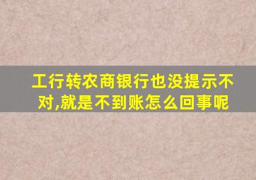 工行转农商银行也没提示不对,就是不到账怎么回事呢