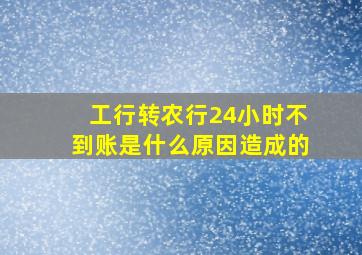 工行转农行24小时不到账是什么原因造成的