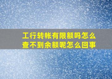 工行转帐有限额吗怎么查不到余额呢怎么回事