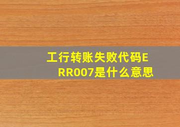 工行转账失败代码ERR007是什么意思