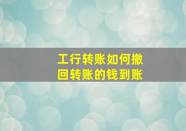 工行转账如何撤回转账的钱到账