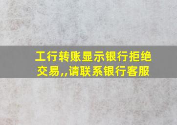 工行转账显示银行拒绝交易,,请联系银行客服