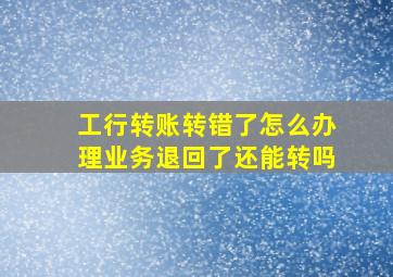 工行转账转错了怎么办理业务退回了还能转吗