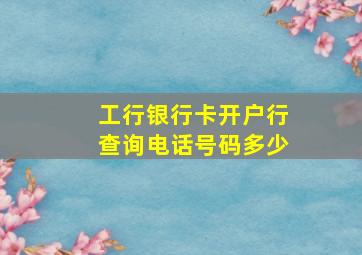 工行银行卡开户行查询电话号码多少