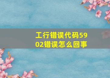 工行错误代码5902错误怎么回事