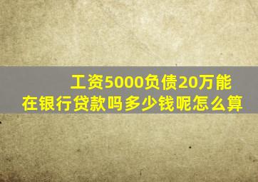 工资5000负债20万能在银行贷款吗多少钱呢怎么算