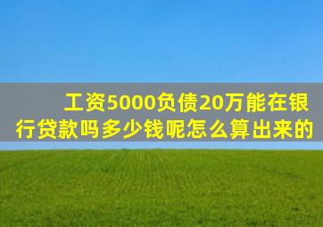 工资5000负债20万能在银行贷款吗多少钱呢怎么算出来的