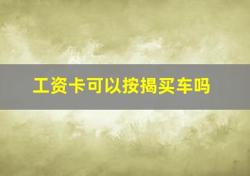 工资卡可以按揭买车吗