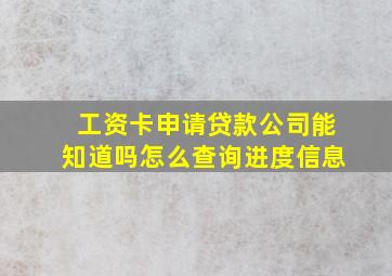 工资卡申请贷款公司能知道吗怎么查询进度信息