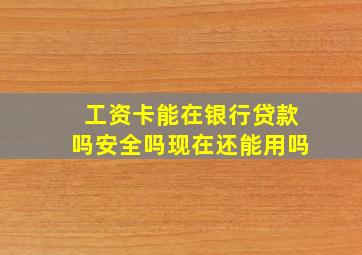 工资卡能在银行贷款吗安全吗现在还能用吗