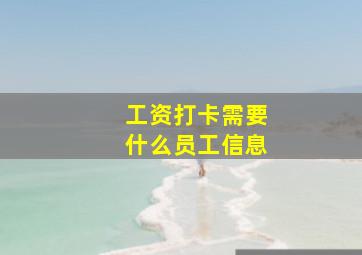 工资打卡需要什么员工信息