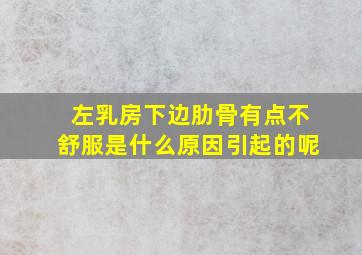 左乳房下边肋骨有点不舒服是什么原因引起的呢