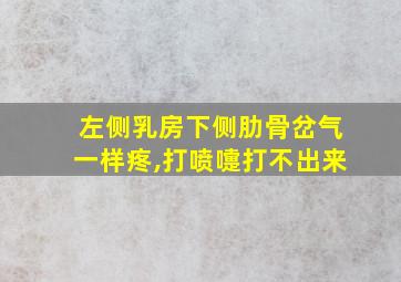 左侧乳房下侧肋骨岔气一样疼,打喷嚏打不出来