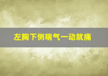 左胸下侧喘气一动就痛