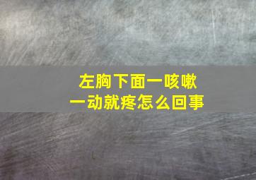 左胸下面一咳嗽一动就疼怎么回事