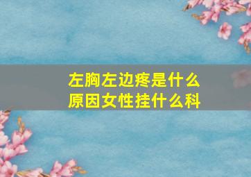 左胸左边疼是什么原因女性挂什么科