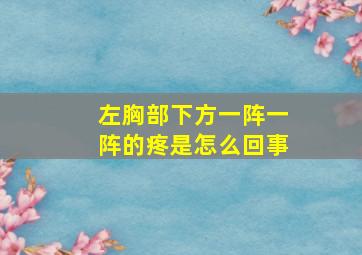 左胸部下方一阵一阵的疼是怎么回事