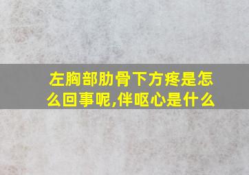 左胸部肋骨下方疼是怎么回事呢,伴呕心是什么