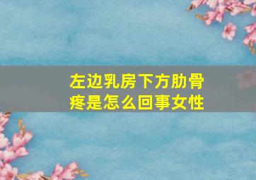 左边乳房下方肋骨疼是怎么回事女性