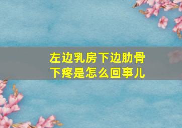 左边乳房下边肋骨下疼是怎么回事儿