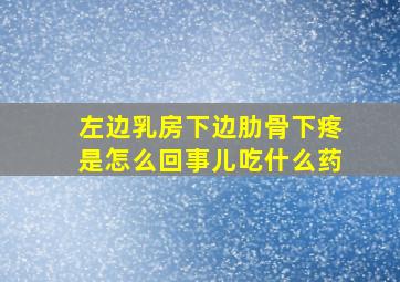 左边乳房下边肋骨下疼是怎么回事儿吃什么药