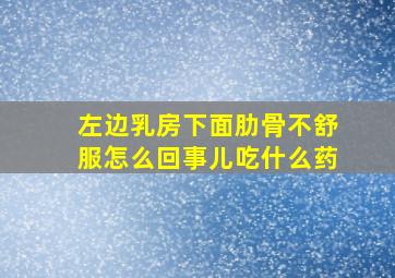 左边乳房下面肋骨不舒服怎么回事儿吃什么药